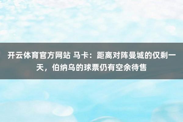 开云体育官方网站 马卡：距离对阵曼城的仅剩一天，伯纳乌的球票仍有空余待售