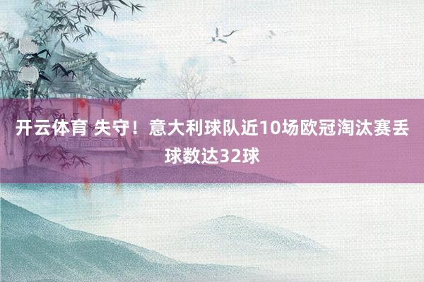 开云体育 失守！意大利球队近10场欧冠淘汰赛丢球数达32球