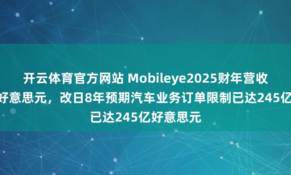开云体育官方网站 Mobileye2025财年营收18.94亿好意思元，改日8年预期汽车业务订单限制已达245亿好意思元