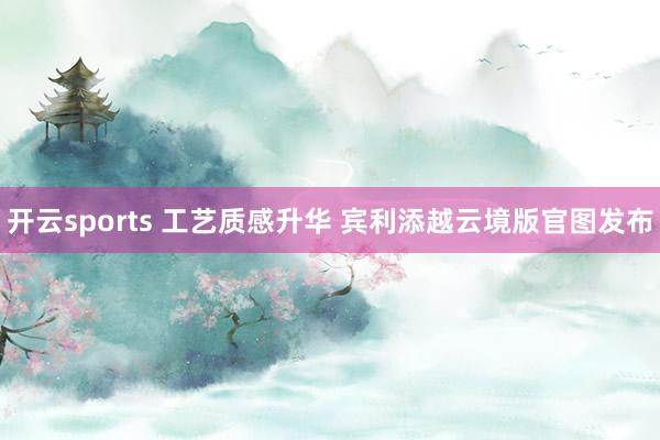 开云sports 工艺质感升华 宾利添越云境版官图发布