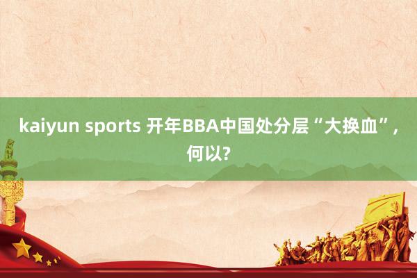 kaiyun sports 开年BBA中国处分层“大换血”,何以?