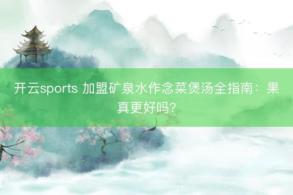开云sports 加盟矿泉水作念菜煲汤全指南：果真更好吗？