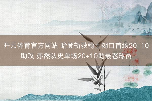 开云体育官方网站 哈登斩获骑士糊口首场20+10助攻 亦然队史单场20+10助最老球员