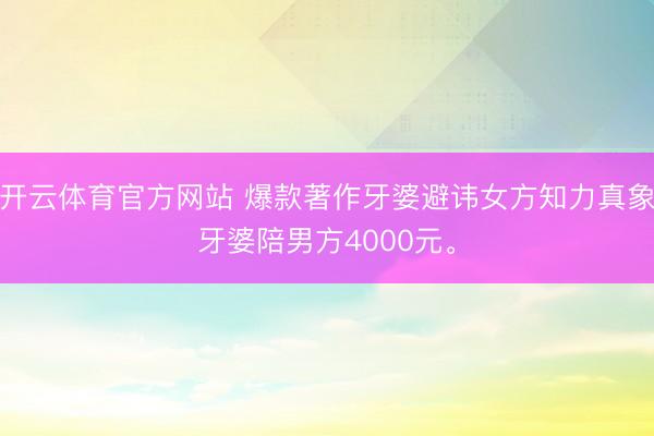 开云体育官方网站 爆款著作牙婆避讳女方知力真象牙婆陪男方4000元。