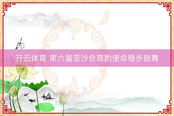 开云体育 第六届亚沙会商酌使命稳步鼓舞