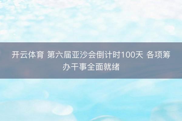 开云体育 第六届亚沙会倒计时100天 各项筹办干事全面就绪