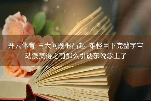 开云体育 三大问题很凸起, 难怪目下完整宇宙动漫莫得之前那么引诱东说念主了