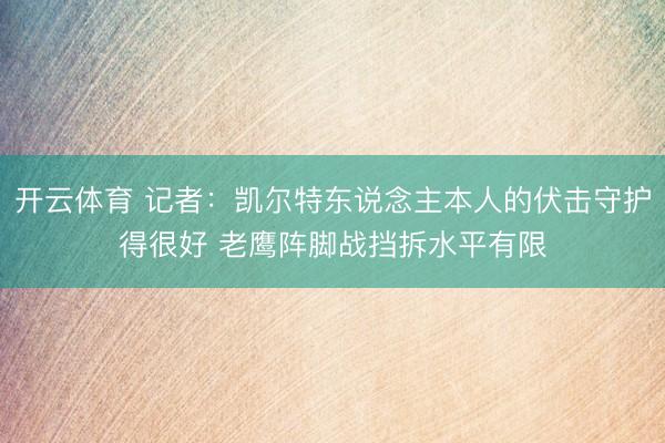 开云体育 记者：凯尔特东说念主本人的伏击守护得很好 老鹰阵脚战挡拆水平有限