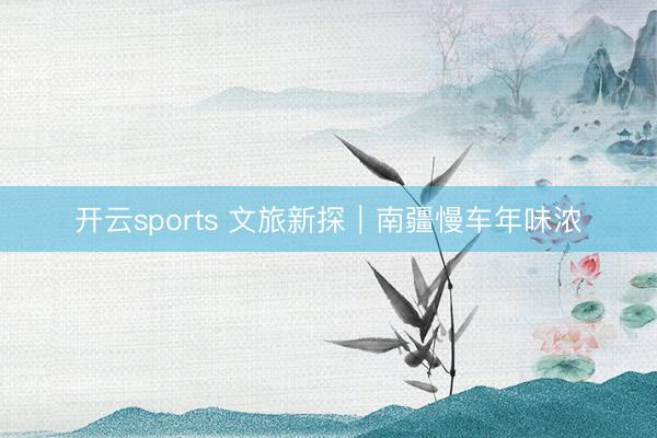 开云sports 文旅新探｜南疆慢车年味浓