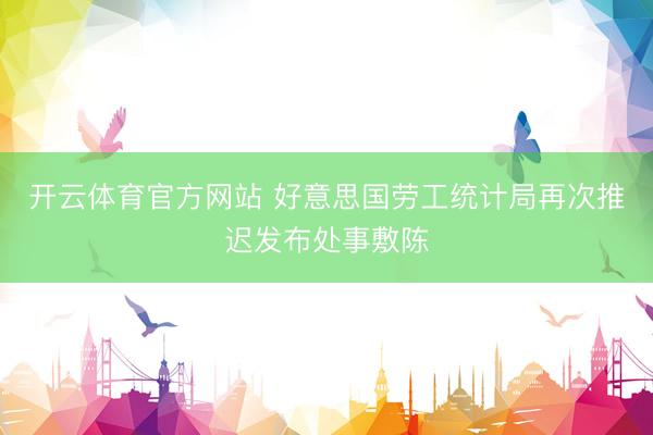 开云体育官方网站 好意思国劳工统计局再次推迟发布处事敷陈
