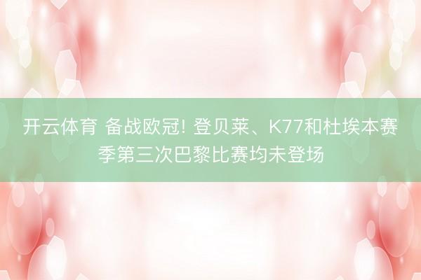 开云体育 备战欧冠! 登贝莱、K77和杜埃本赛季第三次巴黎比赛均未登场