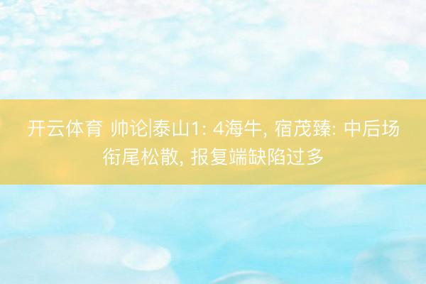 开云体育 帅论|泰山1: 4海牛, 宿茂臻: 中后场衔尾松散, 报复端缺陷过多