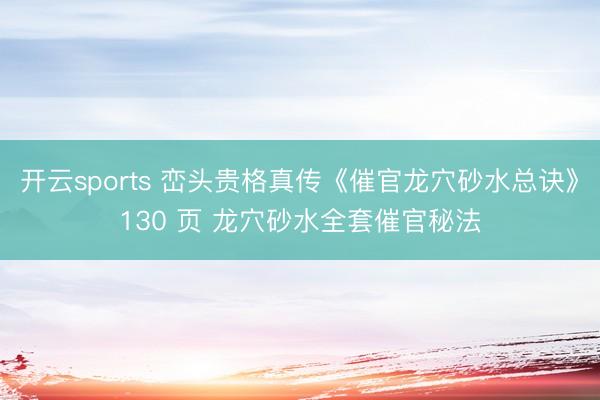 开云sports 峦头贵格真传《催官龙穴砂水总诀》130 页 龙穴砂水全套催官秘法
