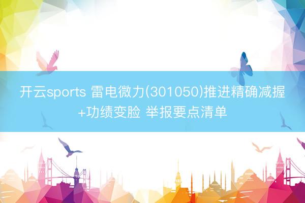 开云sports 雷电微力(301050)推进精确减握+功绩变脸 举报要点清单