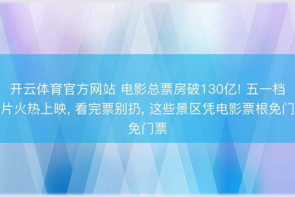 开云体育官方网站 电影总票房破130亿! 五一档新片火热上映, 看完票别扔, 这些景区凭电影票根免门票