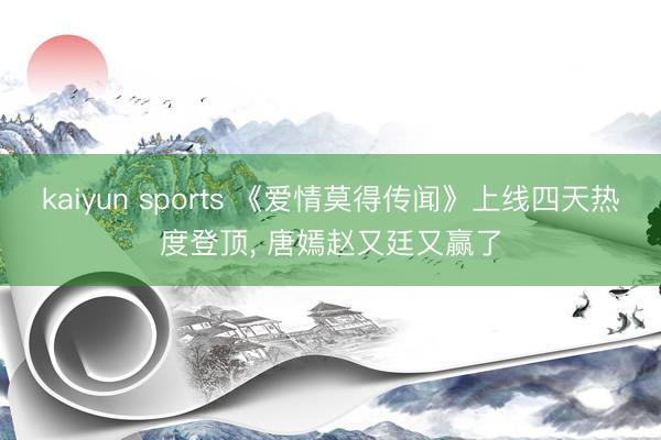 kaiyun sports 《爱情莫得传闻》上线四天热度登顶, 唐嫣赵又廷又赢了
