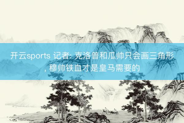 开云sports 记者: 克洛普和瓜帅只会画三角形, 穆帅铁血才是皇马需要的