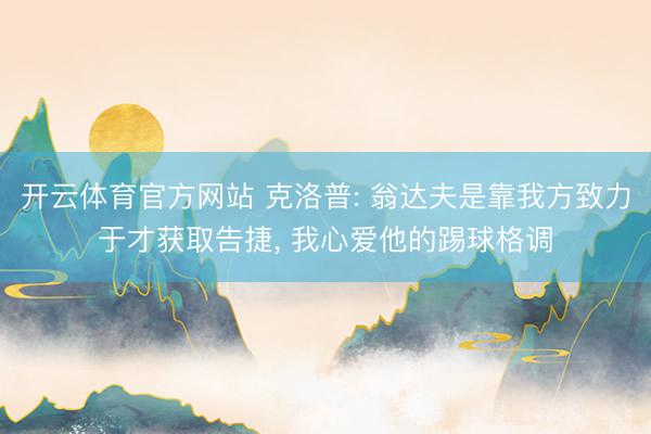 开云体育官方网站 克洛普: 翁达夫是靠我方致力于才获取告捷, 我心爱他的踢球格调