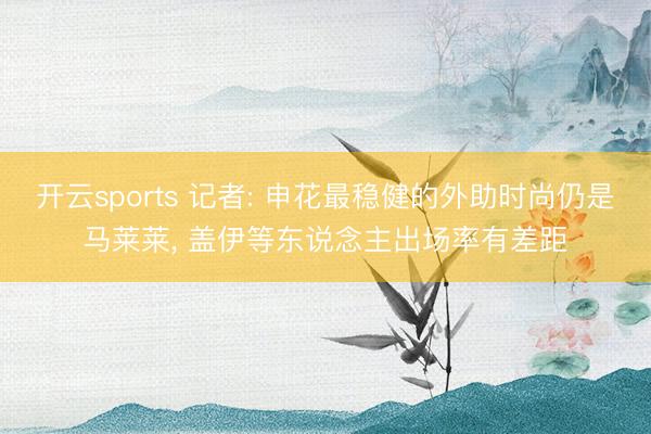 开云sports 记者: 申花最稳健的外助时尚仍是马莱莱, 盖伊等东说念主出场率有差距